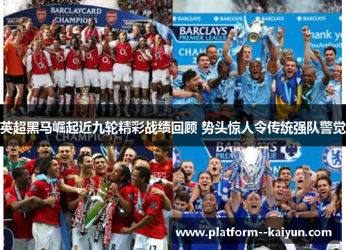 英超黑马崛起近九轮精彩战绩回顾 势头惊人令传统强队警觉