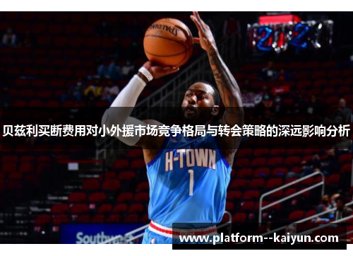 贝兹利买断费用对小外援市场竞争格局与转会策略的深远影响分析