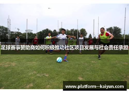 足球赛事赞助商如何积极推动社区项目发展与社会责任承担 足球赛事赞助商如何积极推动社区项目发展与社会责任承担