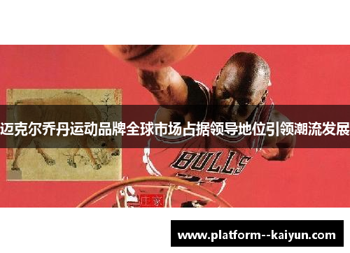 迈克尔乔丹运动品牌全球市场占据领导地位引领潮流发展