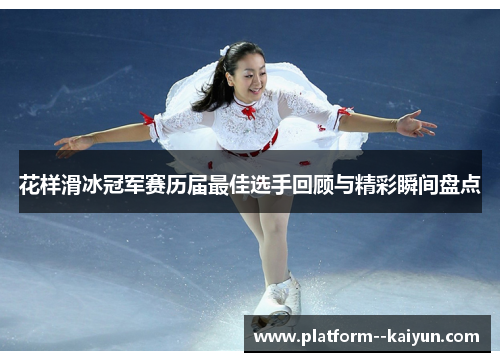 花样滑冰冠军赛历届最佳选手回顾与精彩瞬间盘点