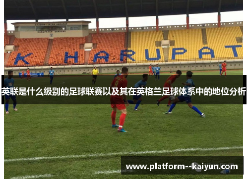 英联是什么级别的足球联赛以及其在英格兰足球体系中的地位分析