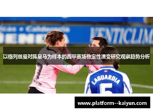 以格列兹曼对阵皇马为样本的西甲赛场稳定性演变研究观察趋势分析