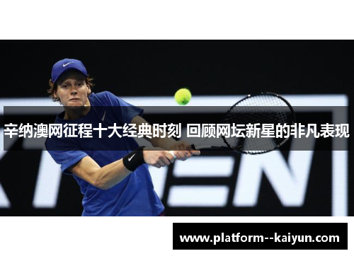 辛纳澳网征程十大经典时刻 回顾网坛新星的非凡表现