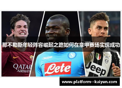 那不勒斯年轻阵容崛起之路如何在意甲赛场实现成功