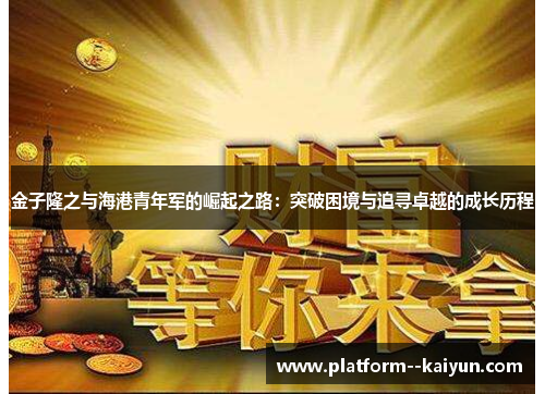 金子隆之与海港青年军的崛起之路：突破困境与追寻卓越的成长历程