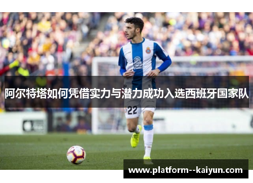阿尔特塔如何凭借实力与潜力成功入选西班牙国家队 阿尔特塔如何凭借实力与潜力成功入选西班牙国家队