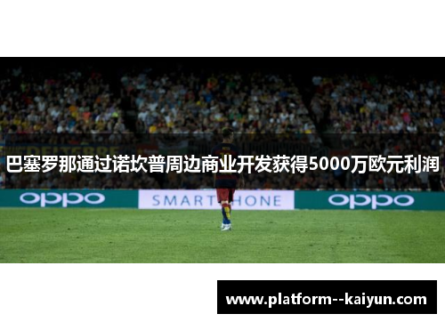 巴塞罗那通过诺坎普周边商业开发获得5000万欧元利润