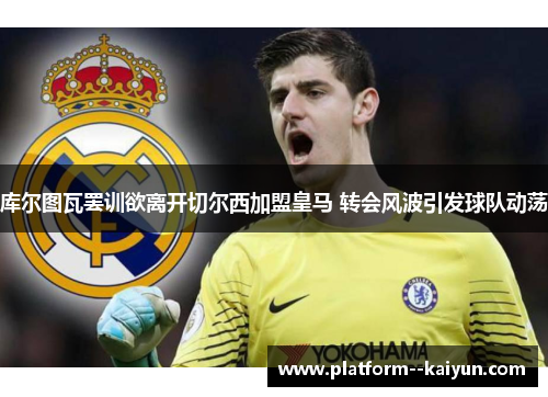 库尔图瓦罢训欲离开切尔西加盟皇马 转会风波引发球队动荡 库尔图瓦罢训欲离开切尔西加盟皇马 转会风波引发球队动荡