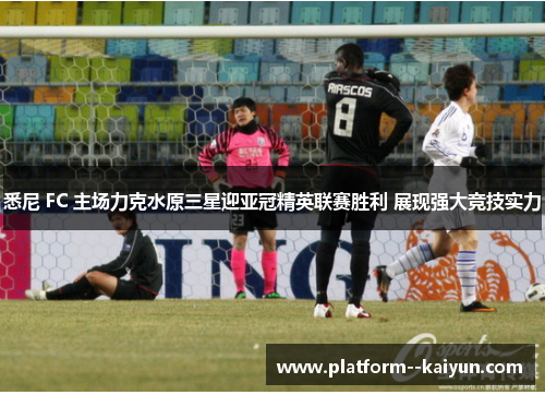 悉尼 FC 主场力克水原三星迎亚冠精英联赛胜利 展现强大竞技实力