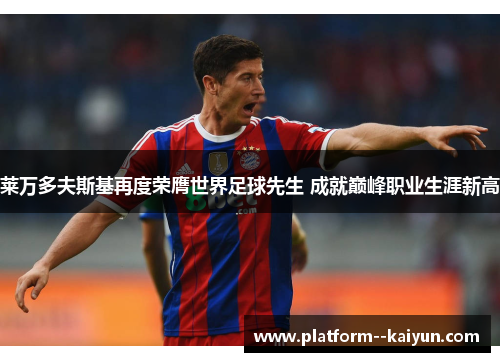 莱万多夫斯基再度荣膺世界足球先生 成就巅峰职业生涯新高