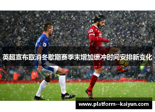 英超宣布取消冬歇期赛季末增加缓冲时间安排新变化