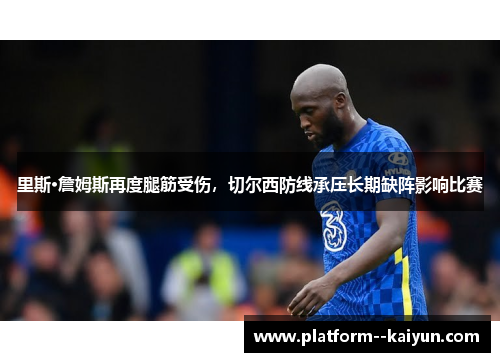 里斯·詹姆斯再度腿筋受伤,切尔西防线承压长期缺阵影响比赛 里斯·詹姆斯再度腿筋受伤,切尔西防线承压长期缺阵影响比赛