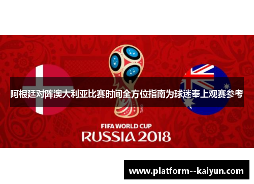 阿根廷对阵澳大利亚比赛时间全方位指南为球迷奉上观赛参考 阿根廷对阵澳大利亚比赛时间全方位指南为球迷奉上观赛参考