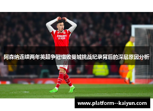 阿森纳连续两年英超争冠惜败曼城挑战纪录背后的深层原因分析