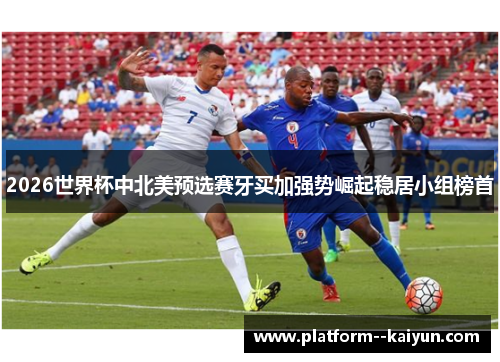 2026世界杯中北美预选赛牙买加强势崛起稳居小组榜首