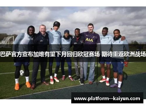 巴萨官方宣布加维有望下月回归欧冠赛场 期待重返欧洲战场 巴萨官方宣布加维有望下月回归欧冠赛场 期待重返欧洲战场