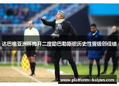 达巴格亚洲杯梅开二度助巴勒斯坦历史性晋级创佳绩