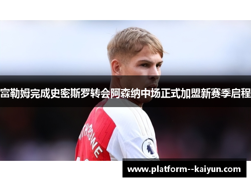 富勒姆完成史密斯罗转会阿森纳中场正式加盟新赛季启程