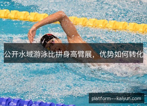 公开水域游泳比拼身高臂展，优势如何转化