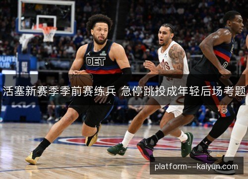 活塞新赛季季前赛练兵 急停跳投成年轻后场考题